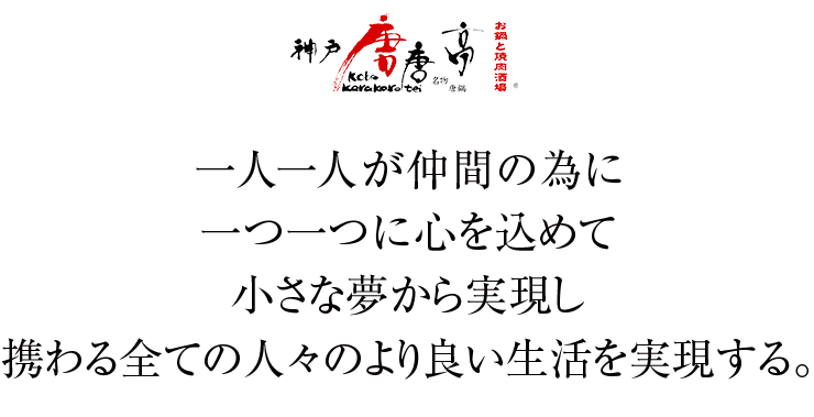 一人一人が仲間の為に一つ一つに心を込めて小さな夢から実現し携わる全ての人々のより良い生活を実現する。