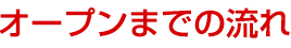 オープンまでの流れ