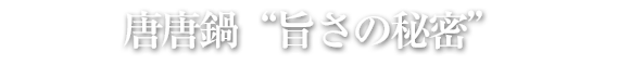 唐唐鍋「旨さの秘密」